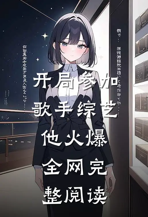 开局参加歌手综艺，他火爆全网完整阅读