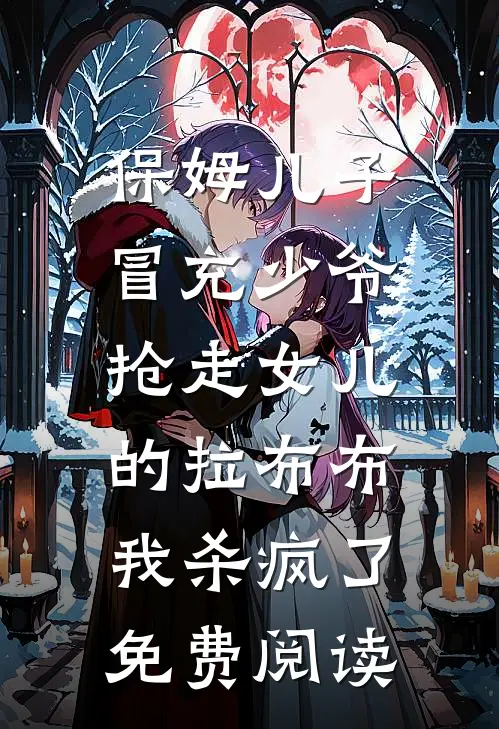 保姆儿子冒充少爷，抢走女儿的拉布布，我杀疯了免费阅读
