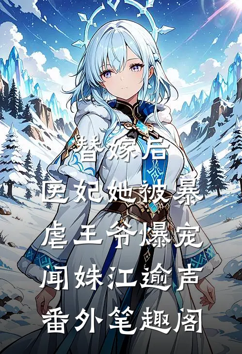 替嫁后，医妃她被暴虐王爷爆宠：闻姝江逾声番外笔趣阁