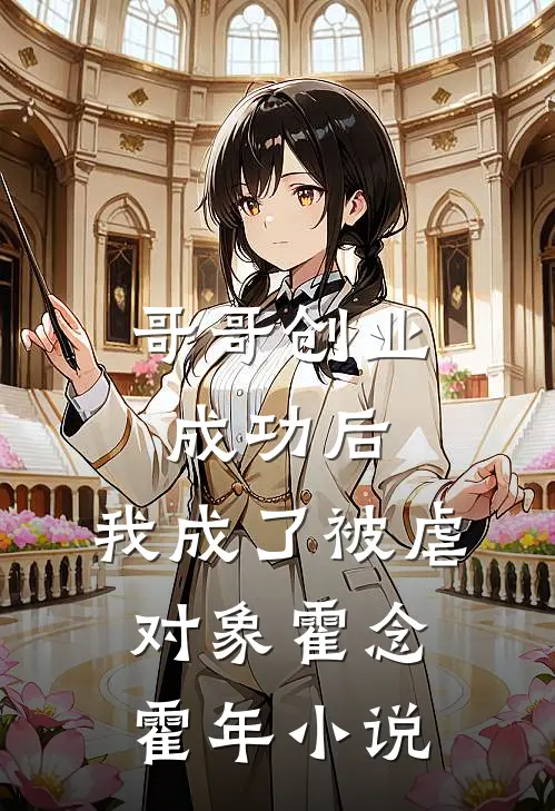 哥哥创业成功后，我成了被虐对象霍念霍年小说