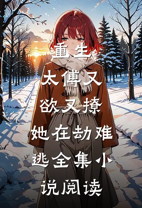 重生：太傅又欲又撩，她在劫难逃全集小说阅读