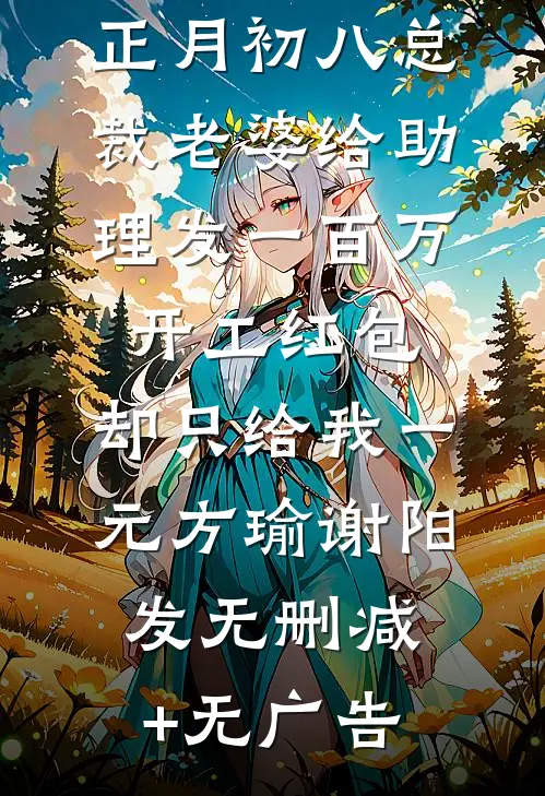 正月初八总裁老婆给助理发一百万开工红包，却只给我一元方瑜谢阳发无删减+无广告