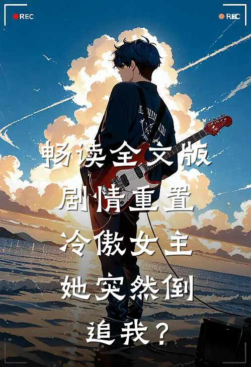 畅读全文版剧情重置，冷傲女主她突然倒追我？
