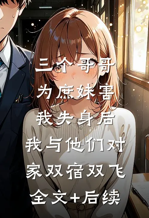 三个哥哥为庶妹害我失身后，我与他们对家双宿双飞全文+后续