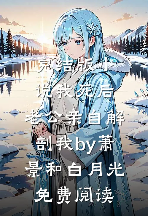 完结版小说我死后，老公亲自解剖我by萧景和白月光免费阅读