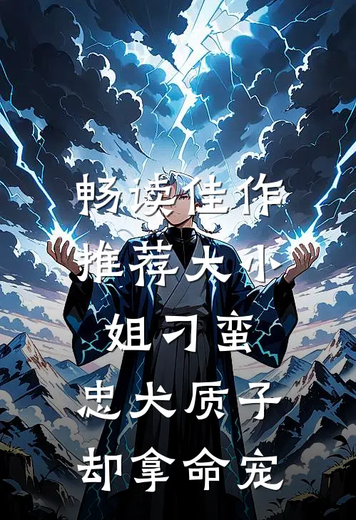 畅读佳作推荐大小姐刁蛮，忠犬质子却拿命宠