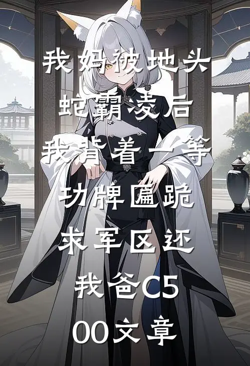 我妈被地头蛇霸凌后，我背着一等功牌匾跪求军区还我爸C500文章