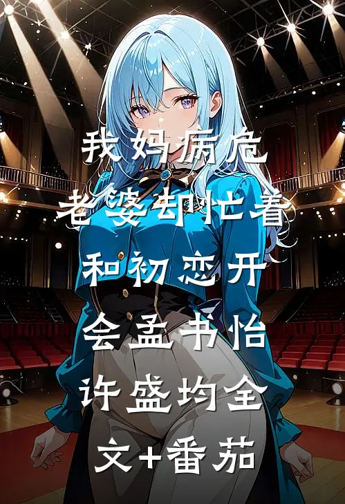 我妈病危，老婆却忙着和初恋开会孟书怡许盛均全文+番茄