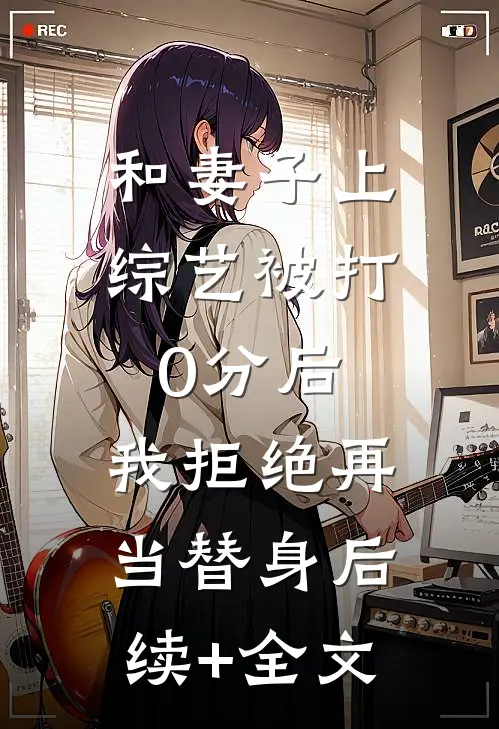 和妻子上综艺被打0分后，我拒绝再当替身后续+全文