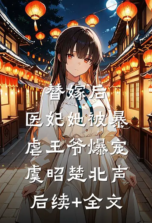 替嫁后，医妃她被暴虐王爷爆宠虞昭楚北声后续+全文