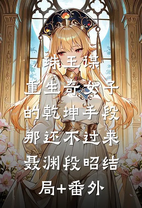 珠玉谋：重生奇女子的乾坤手段-那还不过来聂渊段昭结局+番外