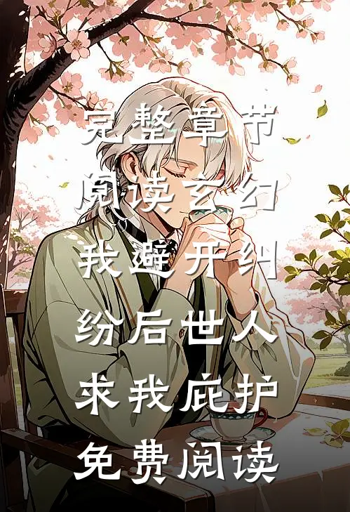 完整章节阅读玄幻:我避开纠纷后世人求我庇护免费阅读