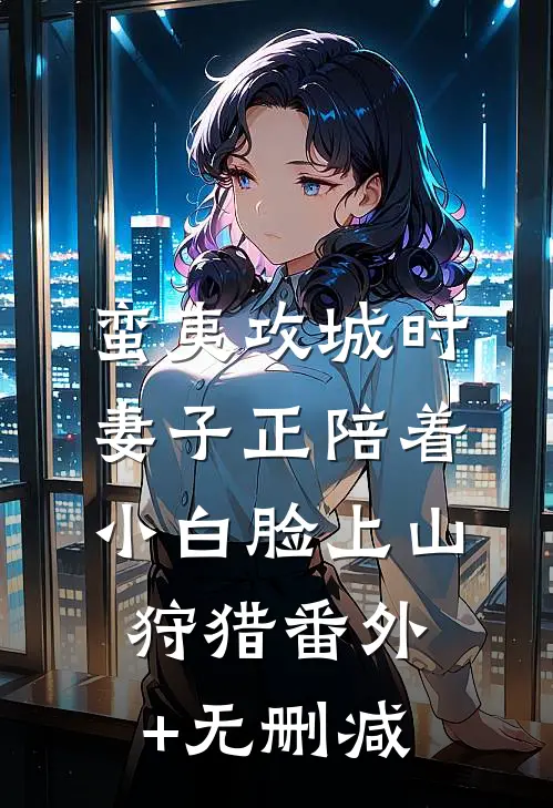 蛮夷攻城时，妻子正陪着小白脸上山狩猎番外+无删减