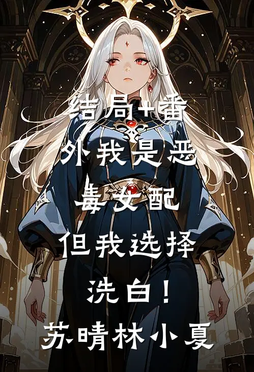 结局+番外我是恶毒女配，但我选择洗白！苏晴林小夏
