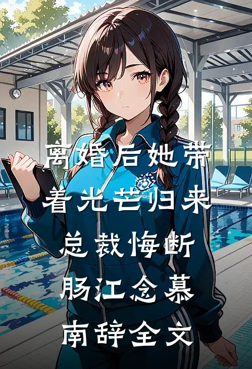 离婚后她带着光芒归来，总裁悔断肠江念慕南辞全文