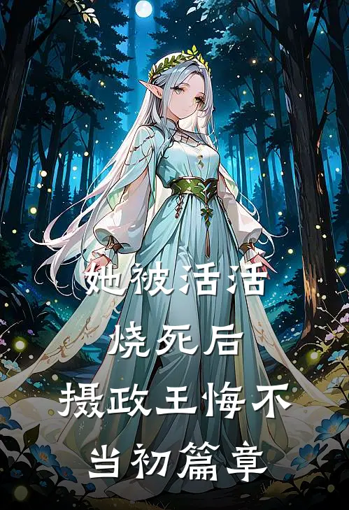 她被活活烧死后，摄政王悔不当初篇章