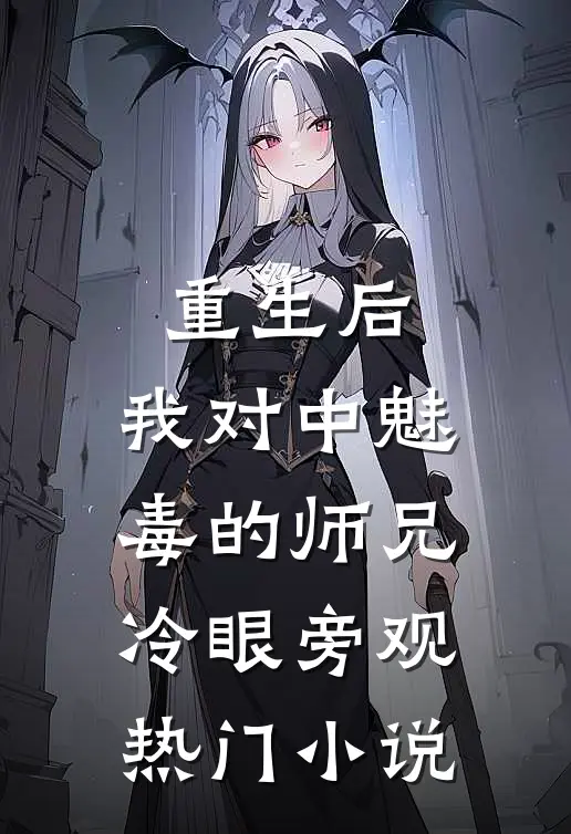 重生后，我对中魅毒的师兄冷眼旁观热门小说