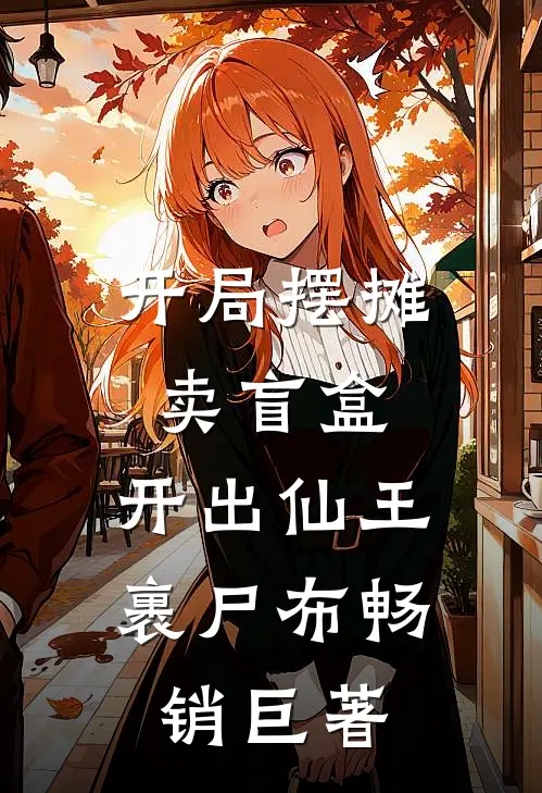 开局摆摊卖盲盒，开出仙王裹尸布畅销巨著