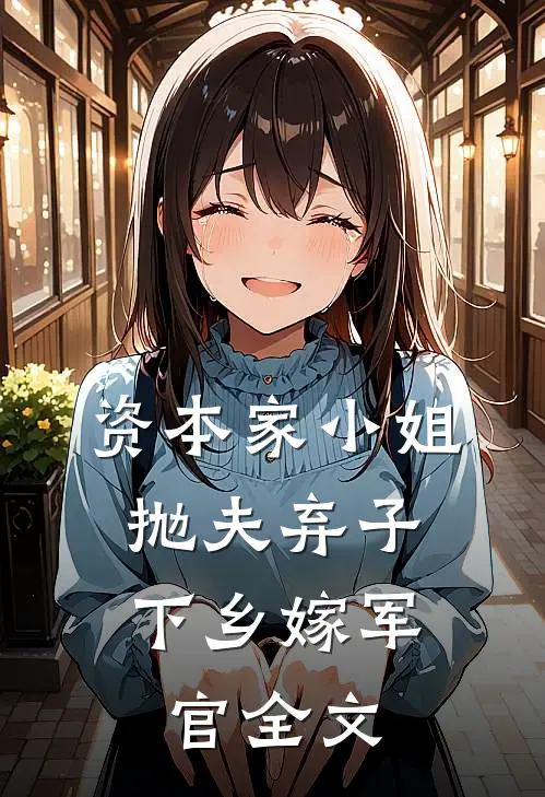 资本家小姐抛夫弃子，下乡嫁军官全文