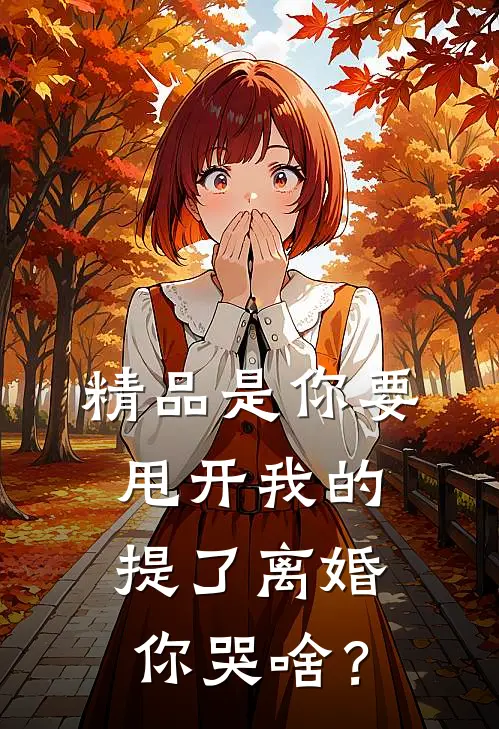 精品是你要甩开我的，提了离婚你哭啥？