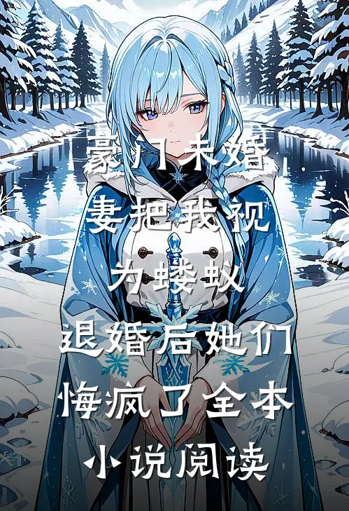 豪门未婚妻把我视为蝼蚁，退婚后她们悔疯了全本小说阅读