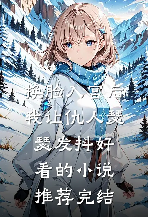 换脸入宫后，我让仇人瑟瑟发抖好看的小说推荐完结