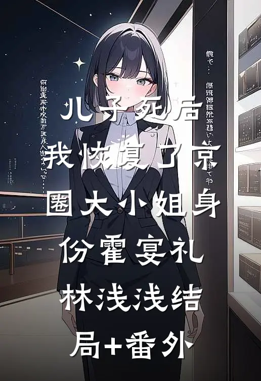儿子死后，我恢复了京圈大小姐身份霍宴礼林浅浅结局+番外