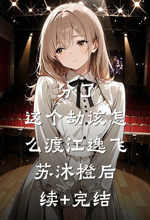 分了，这个劫该怎么渡江逸飞苏沐橙后续+完结