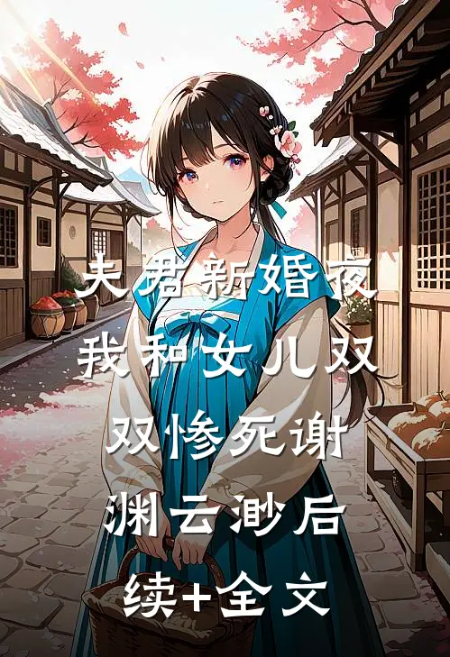 夫君新婚夜，我和女儿双双惨死谢渊云渺后续+全文