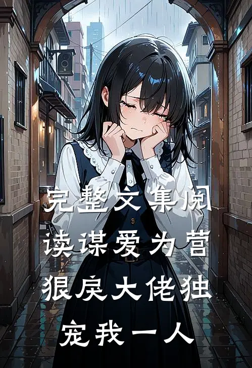 完整文集阅读谋爱为营：狠戾大佬独宠我一人