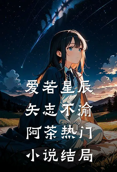 爱若星辰，矢志不渝阿茶热门小说结局