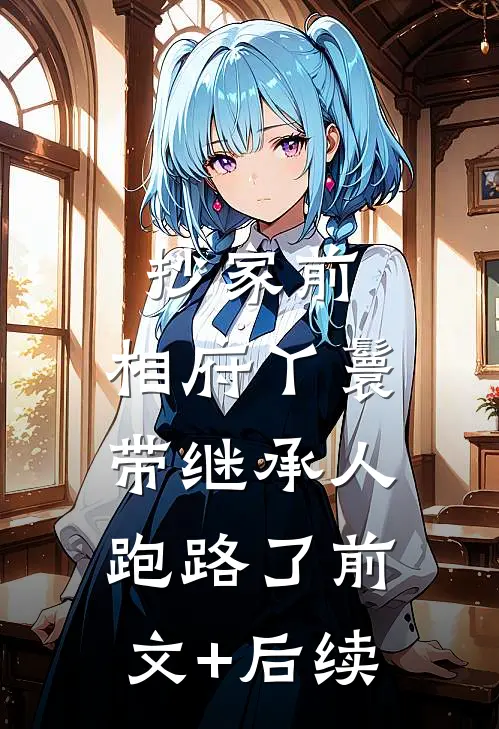 抄家前，相府丫鬟带继承人跑路了前文+后续