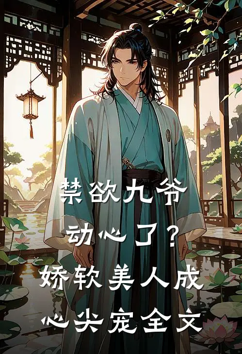 禁欲九爷动心了？娇软美人成心尖宠全文