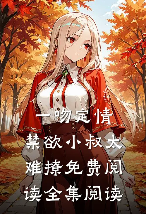 一吻定情:禁欲小叔太难撩免费阅读全集阅读