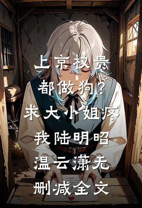 上京权贵都做狗？求大小姐疼我陆明昭温云潇无删减全文