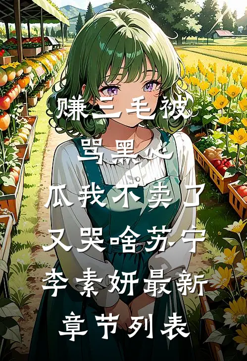 赚三毛被骂黑心，瓜我不卖了又哭啥苏宁李素妍最新章节列表