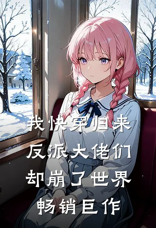 我快穿归来，反派大佬们却崩了世界畅销巨作