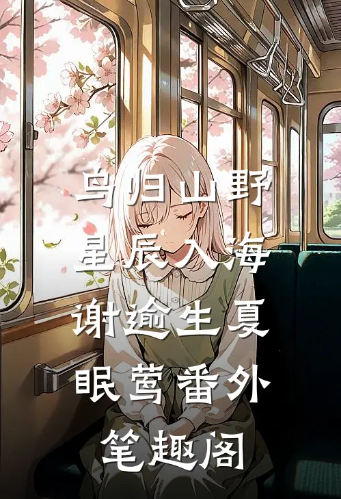 鸟归山野星辰入海：谢逾生夏眠莺番外笔趣阁