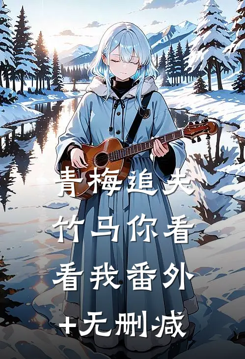 青梅追夫，竹马你看看我番外+无删减