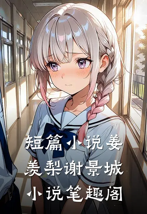 短篇小说姜羡梨谢景城小说笔趣阁