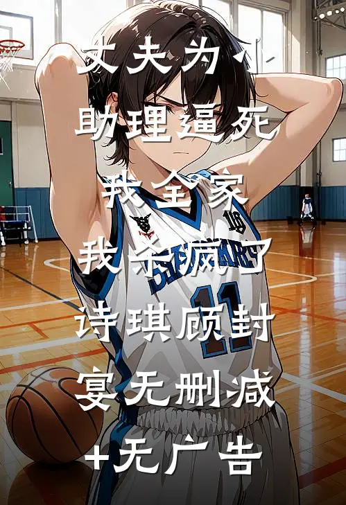 丈夫为小助理逼死我全家，我杀疯了诗琪顾封宴无删减+无广告