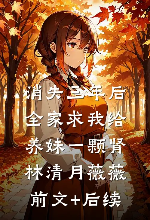 消失三年后，全家求我给养妹一颗肾林清月薇薇前文+后续