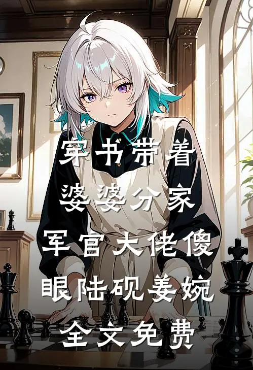 穿书带着婆婆分家，军官大佬傻眼陆砚姜婉全文免费