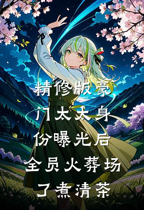 精修版豪门太太身份曝光后,全员火葬场了 煮清茶