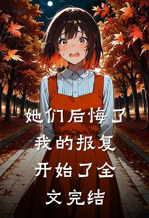 她们后悔了，我的报复开始了全文完结