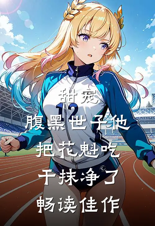 甜宠：腹黑世子他把花魁吃干抹净了畅读佳作
