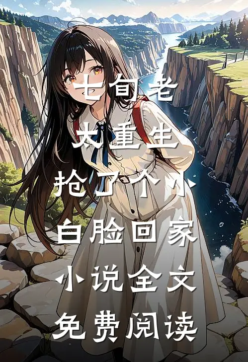 七旬老太重生，抢了个小白脸回家小说全文免费阅读