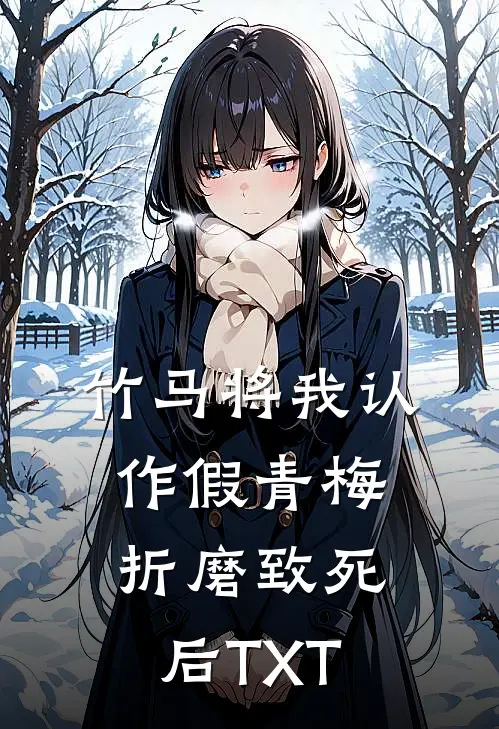 竹马将我认作假青梅折磨致死后TXT