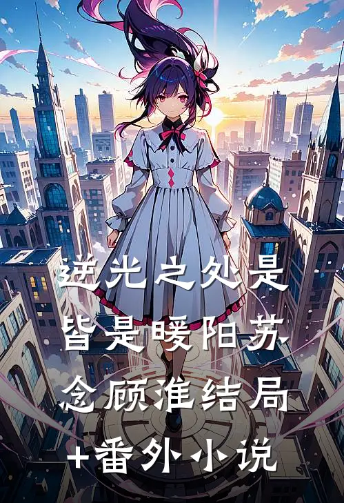 逆光之处是皆是暖阳苏念顾淮结局+番外小说