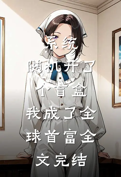 系统：随机开了个盲盒，我成了全球首富全文完结